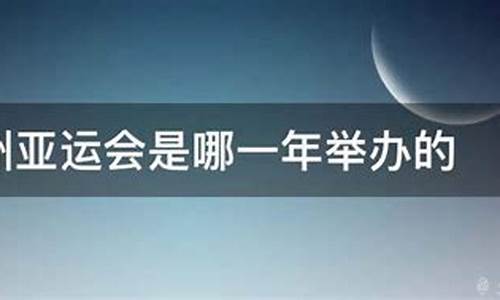广州哪一年举行亚运会-广州什么时候办过亚运会