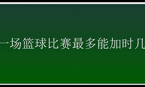 篮球最多几个加时赛-篮球加时最多的次