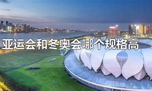 冬奥会和亚运会哪个规格高-冬奥会和亚运会那个大