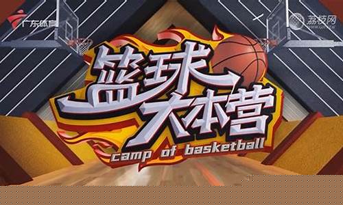 广东体育台篮球大本营-广东体育频道篮球大本营