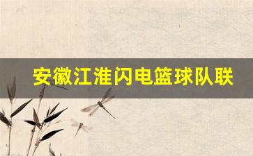 安徽江淮闪电篮球队联系方式电话-安徽江淮闪电篮球队联系方式
