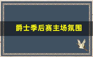 爵士季后赛主场氛围-爵士近几年季后赛