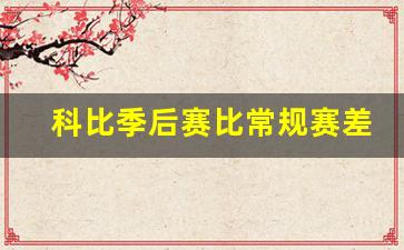 科比季后赛比常规赛差-科比季后赛水平