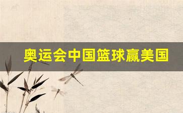 奥运会篮球中国vs美国比分-奥运会中国篮球赢美国