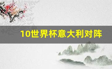 10世界杯意大利小组赛-10世界杯意大利对阵