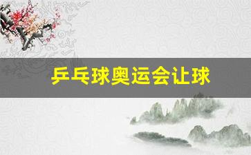 乒乓球奥运会让球-乒乓球奥运会球员