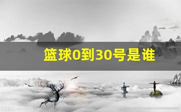 篮球0到30号是谁-篮球0到30号是谁发明的