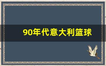 1990年意大利球衣-90年代意大利篮球