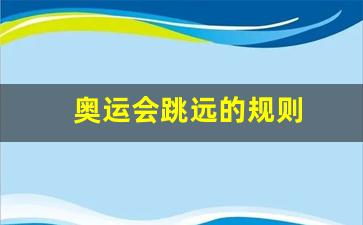 奥运会跳远的规则-奥运会的跳远怎么算距离的