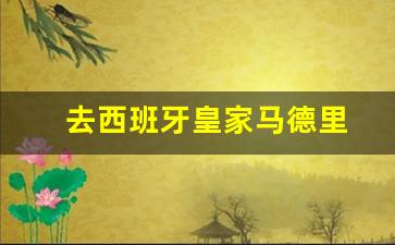 去西班牙皇家马德里-去西班牙皇家马德里要签证吗