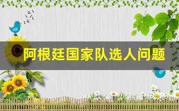 阿根廷国家队新人涌现-阿根廷国家队选人问题