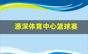 源深体育中心篮球赛-源深体育中心篮球馆