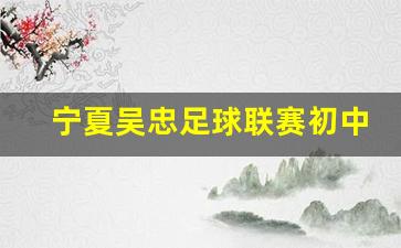 宁夏吴忠中学-宁夏吴忠足球联赛初中组
