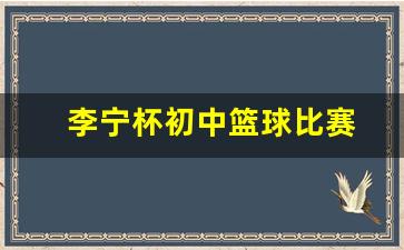 李宁杯高中联赛篮球服-李宁杯初中篮球比赛